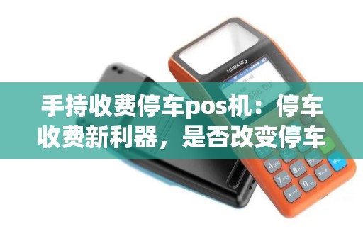 手持收费停车pos机：停车收费新利器，是否改变停车产业格局？