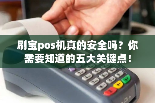 刷宝pos机真的安全吗？你需要知道的五大关键点！
