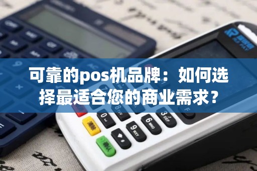 可靠的pos机品牌：如何选择最适合您的商业需求？