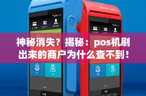神秘消失？揭秘：pos机刷出来的商户为什么查不到！