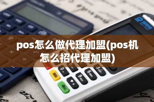 pos怎么做代理加盟(pos机怎么招代理加盟) pos怎么做代理加盟(pos机怎么招代理加盟)