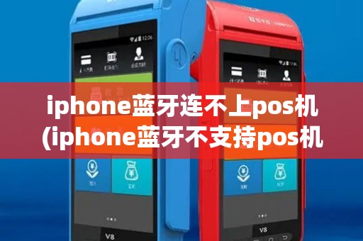 iphone蓝牙连不上pos机(iphone蓝牙不支持pos机) iphone蓝牙连不上pos机(iphone蓝牙不支持pos机)