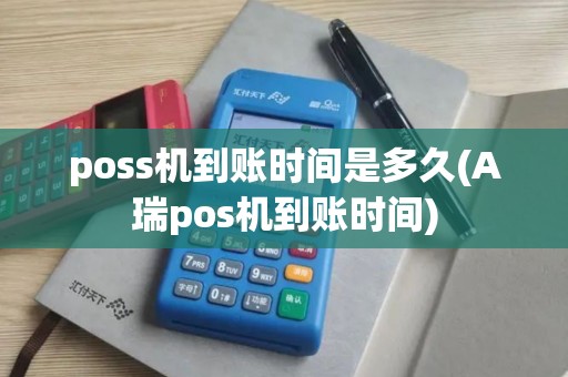 poss机到账时间是多久(A瑞pos机到账时间)
