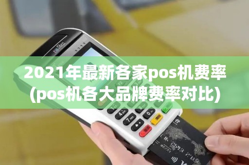 2021年最新各家pos机费率(pos机各大品牌费率对比) 2021年最新各家pos机费率(pos机各大品牌费率对比)