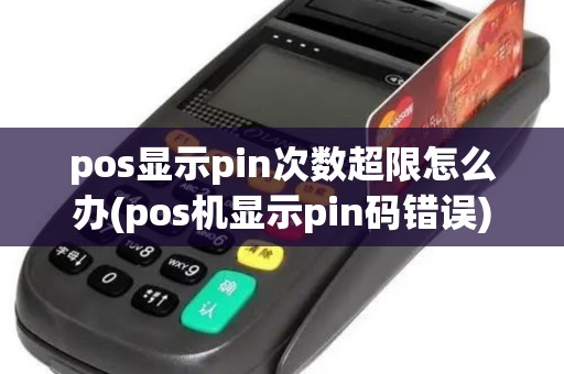 pos显示pin次数超限怎么办(pos机显示pin码错误) pos显示pin次数超限怎么办(pos机显示pin码错误)