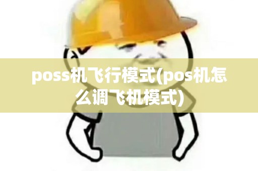 poss机飞行模式(pos机怎么调飞机模式) poss机飞行模式(pos机怎么调飞机模式)