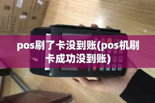 pos刷了卡没到账(pos机刷卡成功没到账) pos刷了卡没到账(pos机刷卡成功没到账)