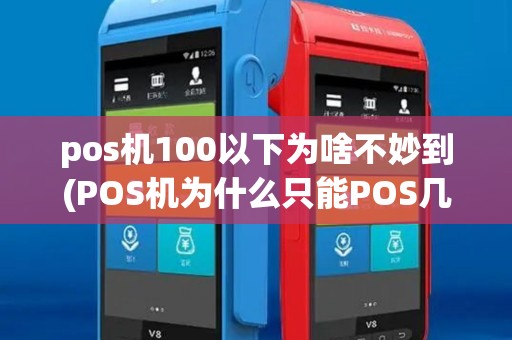pos机100以下为啥不妙到(POS机为什么只能POS几百) pos机100以下为啥不妙到(POS机为什么只能POS几百)