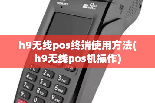 h9无线pos终端使用方法(h9无线pos机操作) h9无线pos终端使用方法(h9无线pos机操作)