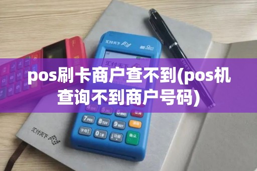 pos刷卡商户查不到(pos机查询不到商户号码)