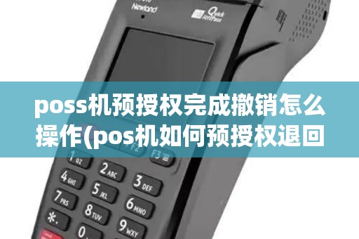 poss机预授权完成撤销怎么操作(pos机如何预授权退回) poss机预授权完成撤销怎么操作(pos机如何预授权退回)