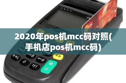 2020年pos机mcc码对照(手机店pos机mcc码) 2020年pos机mcc码对照(手机店pos机mcc码)