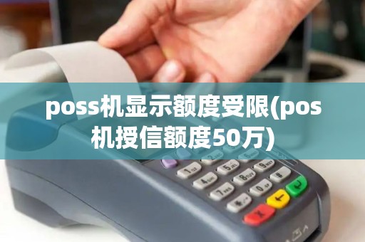poss机显示额度受限(pos机授信额度50万) poss机显示额度受限(pos机授信额度50万)