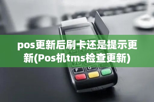 pos更新后刷卡还是提示更新(Pos机tms检查更新) pos更新后刷卡还是提示更新(Pos机tms检查更新)