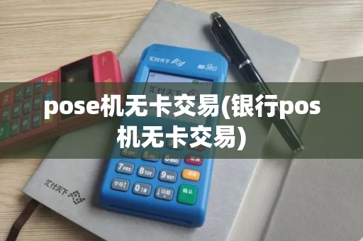 pose机无卡交易(银行pos机无卡交易) pose机无卡交易(银行pos机无卡交易)