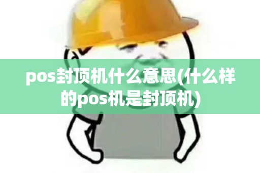 pos封顶机什么意思(什么样的pos机是封顶机) pos封顶机什么意思(什么样的pos机是封顶机)