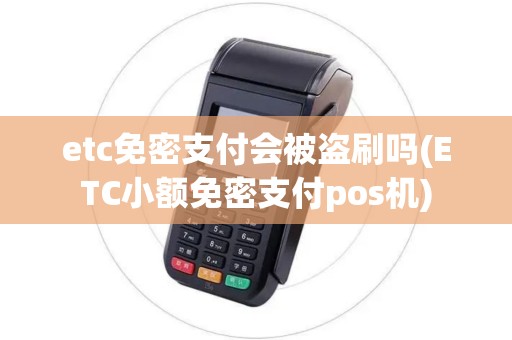 etc免密支付会被盗刷吗(ETC小额免密支付pos机) etc免密支付会被盗刷吗(ETC小额免密支付pos机)
