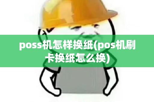 poss机怎样换纸(pos机刷卡换纸怎么换) poss机怎样换纸(pos机刷卡换纸怎么换)
