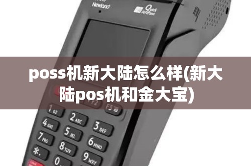 poss机新大陆怎么样(新大陆pos机和金大宝) poss机新大陆怎么样(新大陆pos机和金大宝)