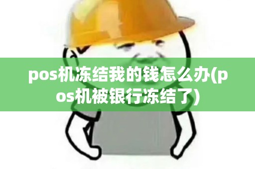 pos机冻结我的钱怎么办(pos机被银行冻结了) pos机冻结我的钱怎么办(pos机被银行冻结了)