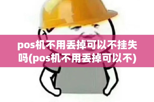 pos机不用丢掉可以不挂失吗(pos机不用丢掉可以不) pos机不用丢掉可以不挂失吗(pos机不用丢掉可以不)