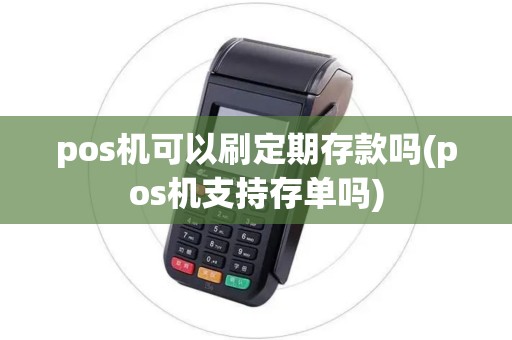 pos机可以刷定期存款吗(pos机支持存单吗) pos机可以刷定期存款吗(pos机支持存单吗)