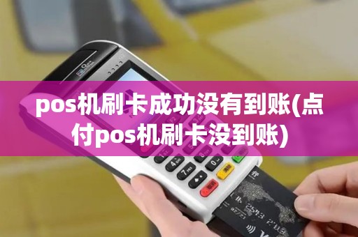 pos机刷卡成功没有到账(点付pos机刷卡没到账) pos机刷卡成功没有到账(点付pos机刷卡没到账)