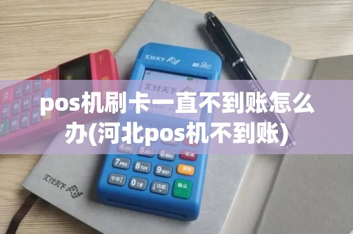 pos机刷卡一直不到账怎么办(河北pos机不到账) pos机刷卡一直不到账怎么办(河北pos机不到账)