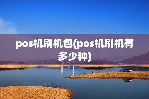 pos机刷机包(pos机刷机有多少种) pos机刷机包(pos机刷机有多少种)