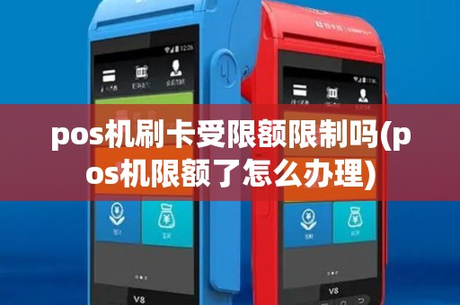 pos机刷卡受限额限制吗(pos机限额了怎么办理) pos机刷卡受限额限制吗(pos机限额了怎么办理)