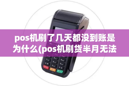 pos机刷了几天都没到账是为什么(pos机刷货半月无法到账) pos机刷了几天都没到账是为什么(pos机刷货半月无法到账)