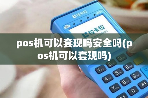 pos机可以套现吗安全吗(pos机可以套现吗) pos机可以套现吗安全吗(pos机可以套现吗)
