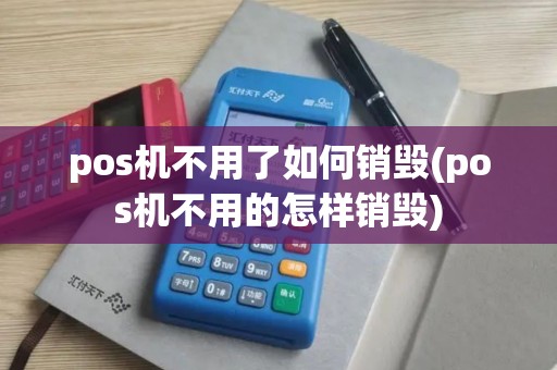 pos机不用了如何销毁(pos机不用的怎样销毁) pos机不用了如何销毁(pos机不用的怎样销毁)