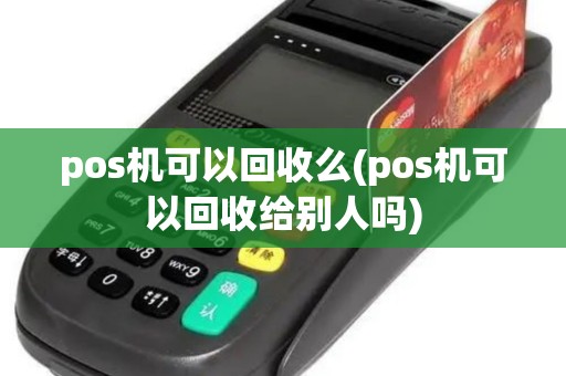 pos机可以回收么(pos机可以回收给别人吗) pos机可以回收么(pos机可以回收给别人吗)