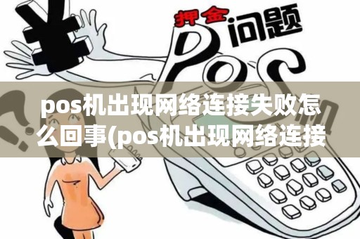 pos机出现网络连接失败怎么回事(pos机出现网络连接失败) pos机出现网络连接失败怎么回事(pos机出现网络连接失败)