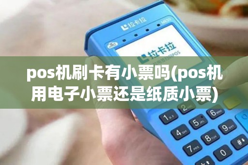 pos机刷卡有小票吗(pos机用电子小票还是纸质小票) pos机刷卡有小票吗(pos机用电子小票还是纸质小票)