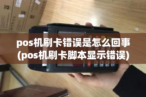 pos机刷卡错误是怎么回事(pos机刷卡脚本显示错误) pos机刷卡错误是怎么回事(pos机刷卡脚本显示错误)