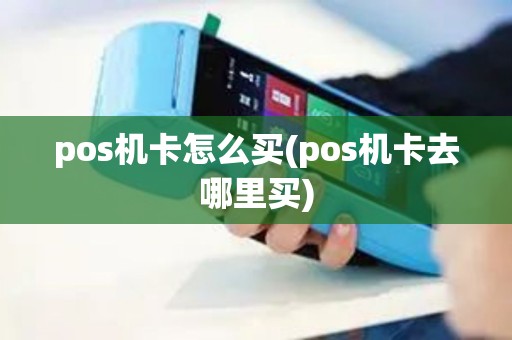 pos机卡怎么买(pos机卡去哪里买) pos机卡怎么买(pos机卡去哪里买)