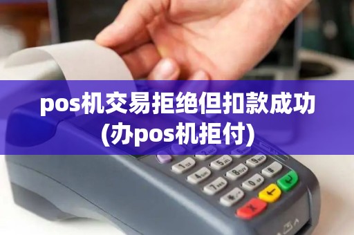 pos机交易拒绝但扣款成功(办pos机拒付) pos机交易拒绝但扣款成功(办pos机拒付)