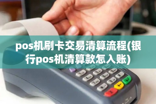 pos机刷卡交易清算流程(银行pos机清算款怎入账) pos机刷卡交易清算流程(银行pos机清算款怎入账)