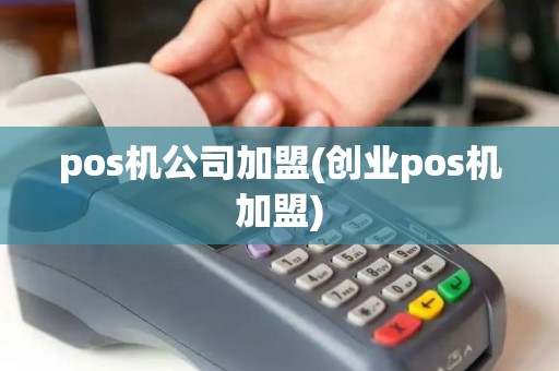 pos机公司加盟(创业pos机加盟) pos机公司加盟(创业pos机加盟)