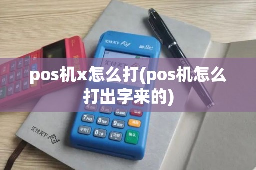 pos机x怎么打(pos机怎么打出字来的) pos机x怎么打(pos机怎么打出字来的)