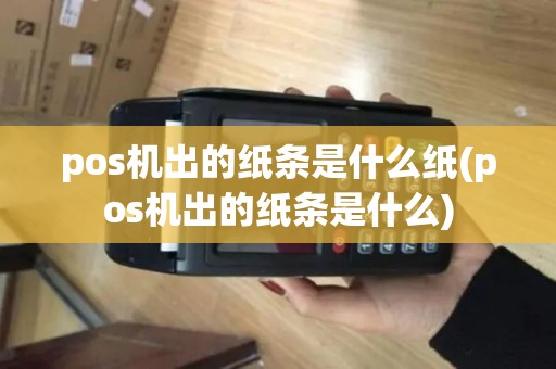 pos机出的纸条是什么纸(pos机出的纸条是什么) pos机出的纸条是什么纸(pos机出的纸条是什么)