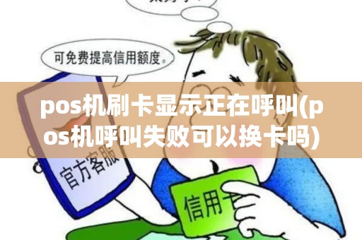 pos机刷卡显示正在呼叫(pos机呼叫失败可以换卡吗) pos机刷卡显示正在呼叫(pos机呼叫失败可以换卡吗)
