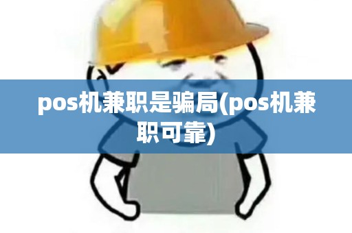 pos机兼职是骗局(pos机兼职可靠) pos机兼职是骗局(pos机兼职可靠)