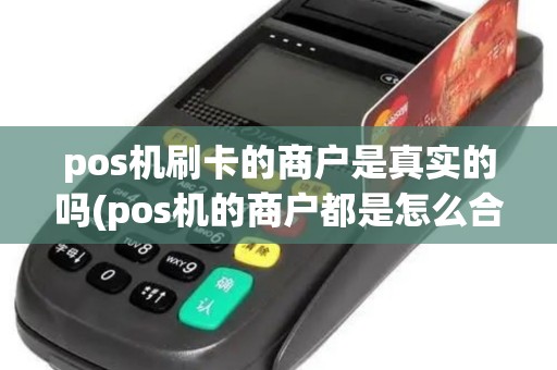 pos机刷卡的商户是真实的吗(pos机的商户都是怎么合作的) pos机刷卡的商户是真实的吗(pos机的商户都是怎么合作的)