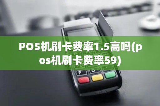 POS机刷卡费率1.5高吗(pos机刷卡费率59) POS机刷卡费率1.5高吗(pos机刷卡费率59)