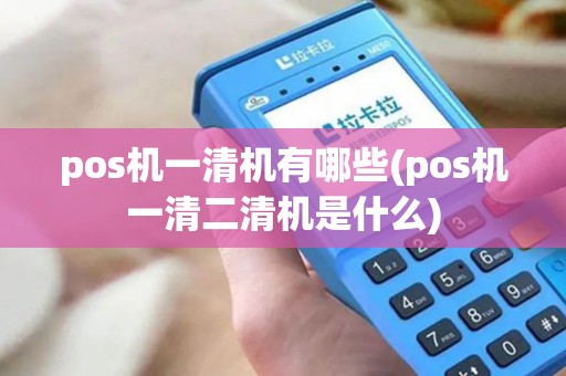 pos机一清机有哪些(pos机一清二清机是什么) pos机一清机有哪些(pos机一清二清机是什么)