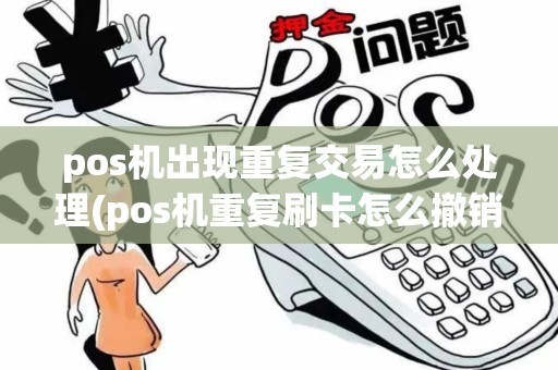 pos机出现重复交易怎么处理(pos机重复刷卡怎么撤销) pos机出现重复交易怎么处理(pos机重复刷卡怎么撤销)