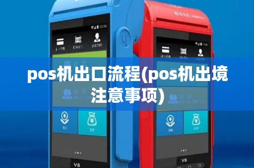 pos机出口流程(pos机出境注意事项) pos机出口流程(pos机出境注意事项)